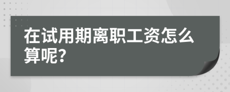 在试用期离职工资怎么算呢？