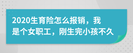 2020生育险怎么报销，我是个女职工，刚生完小孩不久