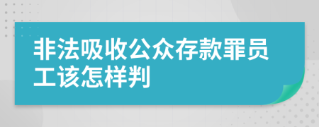 非法吸收公众存款罪员工该怎样判