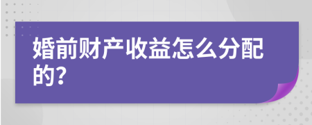 婚前财产收益怎么分配的？