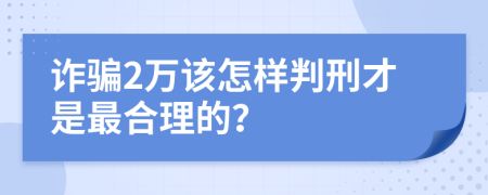 诈骗2万该怎样判刑才是最合理的？