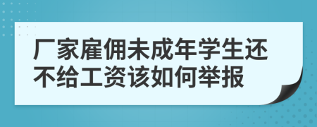 厂家雇佣未成年学生还不给工资该如何举报