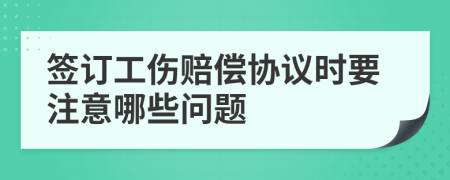 签订工伤赔偿协议时要注意哪些问题