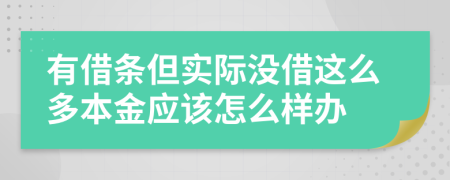有借条但实际没借这么多本金应该怎么样办