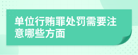 单位行贿罪处罚需要注意哪些方面