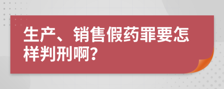 生产、销售假药罪要怎样判刑啊？