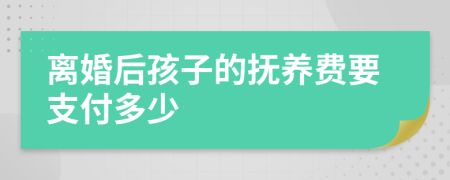 离婚后孩子的抚养费要支付多少