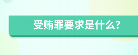 受贿罪要求是什么？