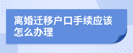 离婚迁移户口手续应该怎么办理