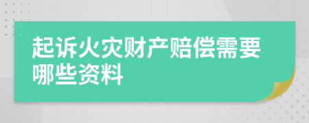 起诉火灾财产赔偿需要哪些资料