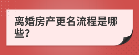 离婚房产更名流程是哪些？