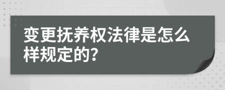 变更抚养权法律是怎么样规定的？