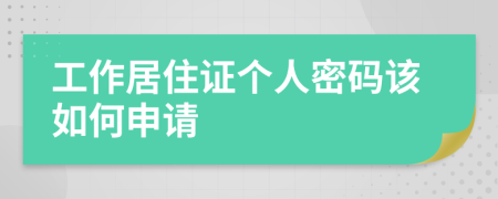 工作居住证个人密码该如何申请