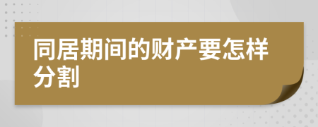 同居期间的财产要怎样分割