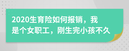 2020生育险如何报销，我是个女职工，刚生完小孩不久