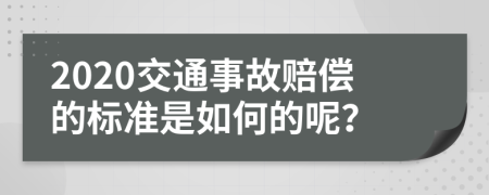 2020交通事故赔偿的标准是如何的呢？