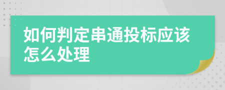 如何判定串通投标应该怎么处理