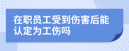 在职员工受到伤害后能认定为工伤吗