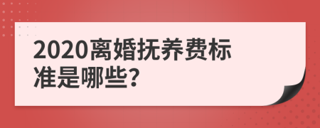 2020离婚抚养费标准是哪些？