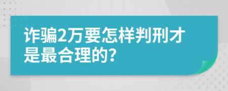 诈骗2万要怎样判刑才是最合理的？