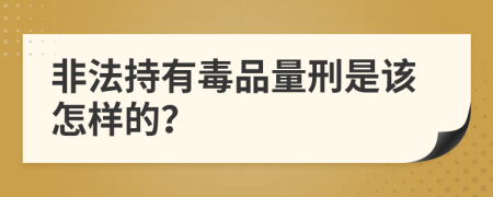 非法持有毒品量刑是该怎样的？