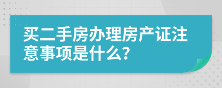 买二手房办理房产证注意事项是什么？