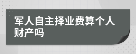 军人自主择业费算个人财产吗
