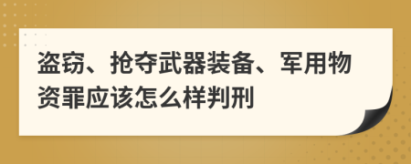 盗窃、抢夺武器装备、军用物资罪应该怎么样判刑