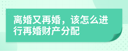 离婚又再婚，该怎么进行再婚财产分配