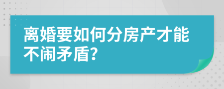 离婚要如何分房产才能不闹矛盾？