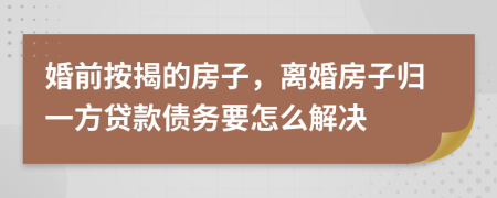 婚前按揭的房子，离婚房子归一方贷款债务要怎么解决