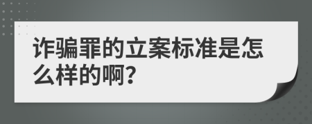 诈骗罪的立案标准是怎么样的啊？