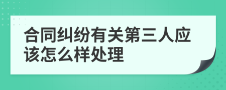 合同纠纷有关第三人应该怎么样处理