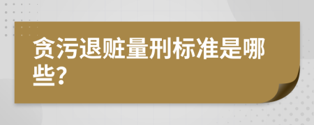 贪污退赃量刑标准是哪些？