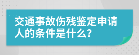 交通事故伤残鉴定申请人的条件是什么？