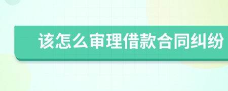 该怎么审理借款合同纠纷