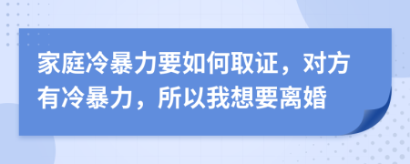 家庭冷暴力要如何取证，对方有冷暴力，所以我想要离婚