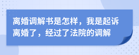 离婚调解书是怎样，我是起诉离婚了，经过了法院的调解