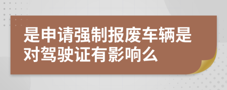 是申请强制报废车辆是对驾驶证有影响么