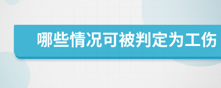 哪些情况可被判定为工伤