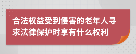 合法权益受到侵害的老年人寻求法律保护时享有什么权利