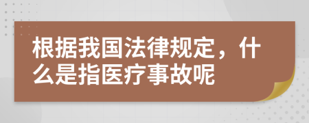 根据我国法律规定，什么是指医疗事故呢