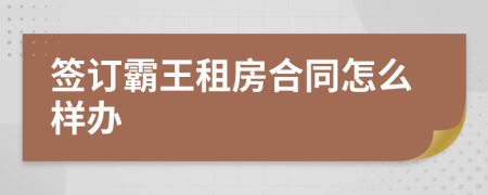 签订霸王租房合同怎么样办