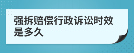 强拆赔偿行政诉讼时效是多久