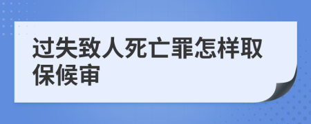 过失致人死亡罪怎样取保候审