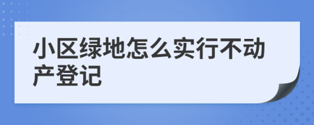 小区绿地怎么实行不动产登记