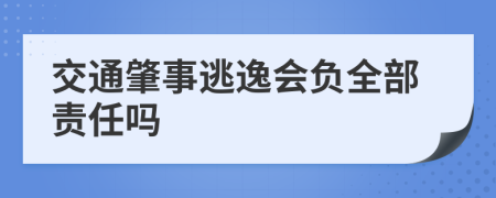 交通肇事逃逸会负全部责任吗