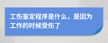 工伤鉴定程序是什么，是因为工作的时候受伤了