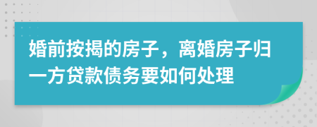 婚前按揭的房子，离婚房子归一方贷款债务要如何处理