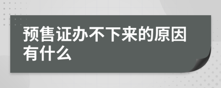 预售证办不下来的原因有什么